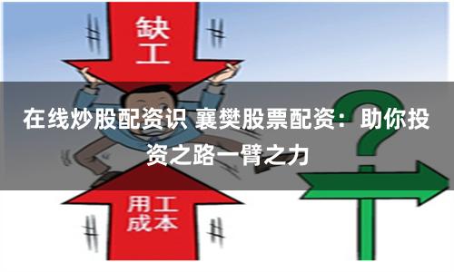 在线炒股配资识 襄樊股票配资：助你投资之路一臂之力