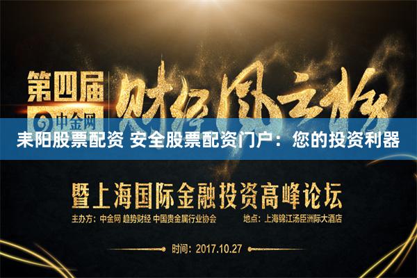 耒阳股票配资 安全股票配资门户：您的投资利器