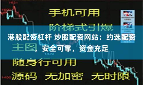 港股配资杠杆 炒股配资网站：约选配资，安全可靠，资金充足