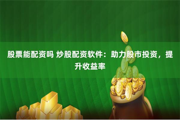 股票能配资吗 炒股配资软件：助力股市投资，提升收益率