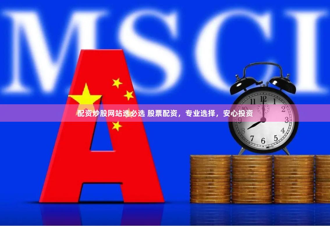 配资炒股网站选必选 股票配资，专业选择，安心投资