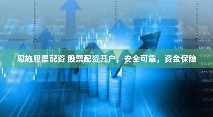 恩施股票配资 股票配资开户，安全可靠，资金保障