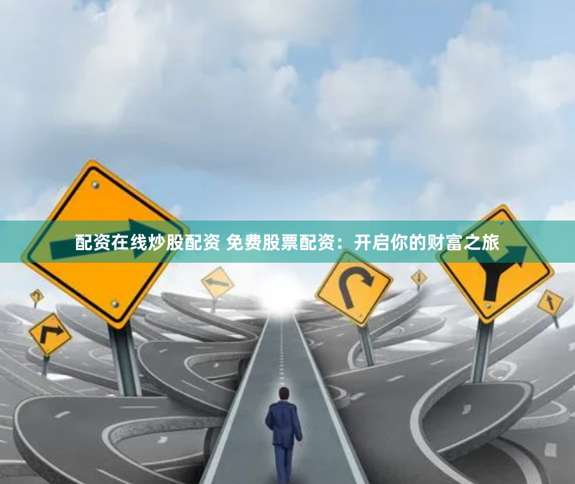 配资在线炒股配资 免费股票配资：开启你的财富之旅